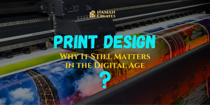 Print Design: Why It Still Matters in the Digital Age' by Naman Creates, highlighting the continued relevance of print in a digital world."
